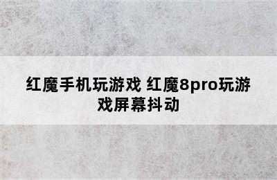 红魔手机玩游戏 红魔8pro玩游戏屏幕抖动